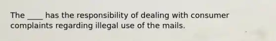 The ____ has the responsibility of dealing with consumer complaints regarding illegal use of the mails.