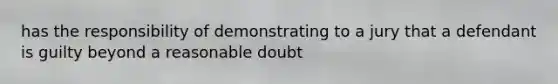 has the responsibility of demonstrating to a jury that a defendant is guilty beyond a reasonable doubt