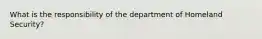 What is the responsibility of the department of Homeland Security?