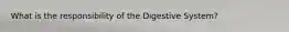 What is the responsibility of the Digestive System?