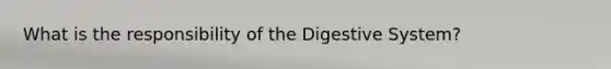 What is the responsibility of the Digestive System?