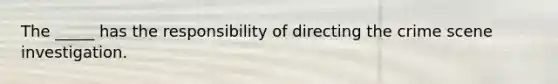 The _____ has the responsibility of directing the crime scene investigation.