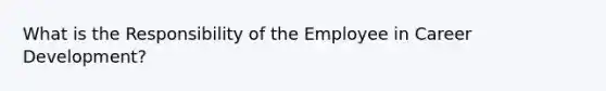 What is the Responsibility of the Employee in Career Development?