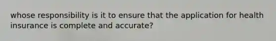 whose responsibility is it to ensure that the application for health insurance is complete and accurate?