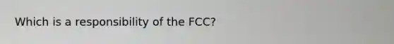 Which is a responsibility of the FCC?