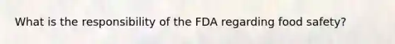 What is the responsibility of the FDA regarding food safety?