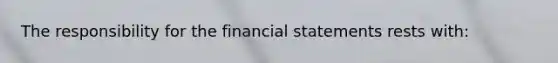 The responsibility for the financial statements rests with: