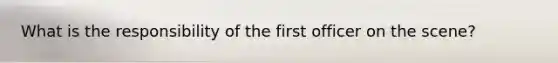 What is the responsibility of the first officer on the scene?