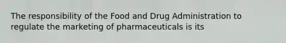 The responsibility of the Food and Drug Administration to regulate the marketing of pharmaceuticals is its