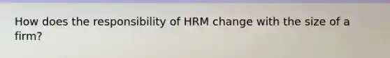 How does the responsibility of HRM change with the size of a firm?