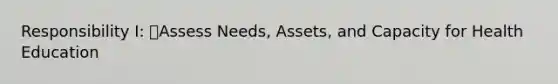 Responsibility I: Assess Needs, Assets, and Capacity for Health Education