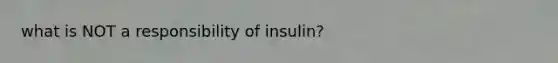 what is NOT a responsibility of insulin?