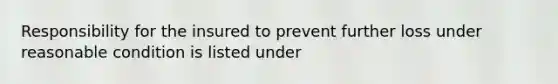 Responsibility for the insured to prevent further loss under reasonable condition is listed under