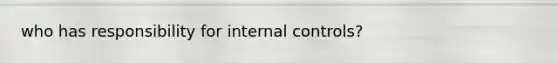 who has responsibility for internal controls?