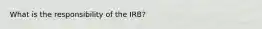 What is the responsibility of the IRB?