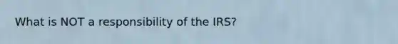 What is NOT a responsibility of the IRS?