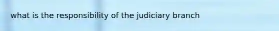 what is the responsibility of the judiciary branch