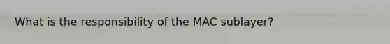 What is the responsibility of the MAC sublayer?