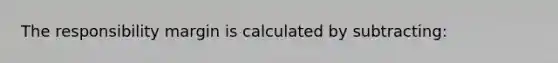 The responsibility margin is calculated by subtracting: