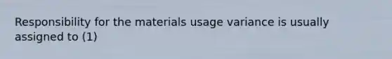 Responsibility for the materials usage variance is usually assigned to (1)