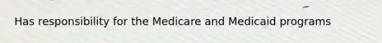 Has responsibility for the Medicare and Medicaid programs