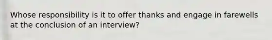 Whose responsibility is it to offer thanks and engage in farewells at the conclusion of an interview?