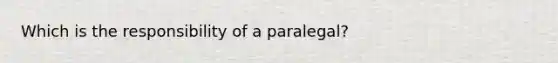 Which is the responsibility of a paralegal?