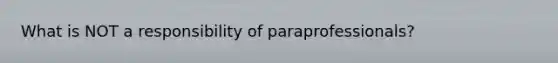 What is NOT a responsibility of paraprofessionals?