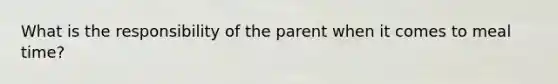 What is the responsibility of the parent when it comes to meal time?