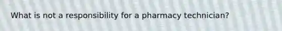 What is not a responsibility for a pharmacy technician?