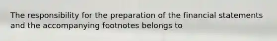 The responsibility for the preparation of the financial statements and the accompanying footnotes belongs to