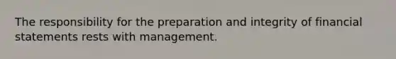 The responsibility for the preparation and integrity of financial statements rests with management.