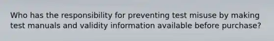 Who has the responsibility for preventing test misuse by making test manuals and validity information available before purchase?