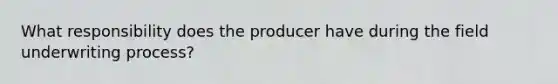 What responsibility does the producer have during the field underwriting process?