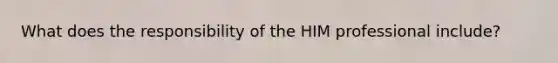 What does the responsibility of the HIM professional include?