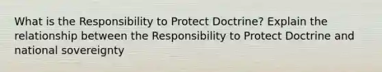 What is the Responsibility to Protect Doctrine? Explain the relationship between the Responsibility to Protect Doctrine and national sovereignty