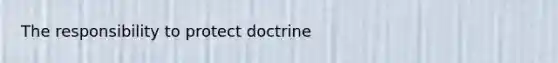 The responsibility to protect doctrine