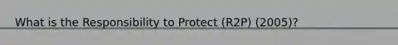 What is the Responsibility to Protect (R2P) (2005)?