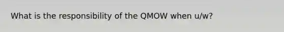 What is the responsibility of the QMOW when u/w?