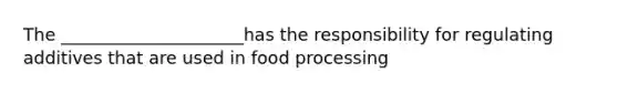 The _____________________has the responsibility for regulating additives that are used in food processing