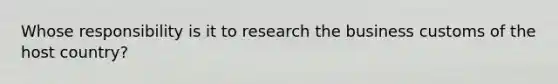 Whose responsibility is it to research the business customs of the host country?