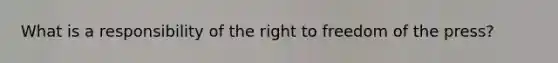 What is a responsibility of the right to freedom of the press?
