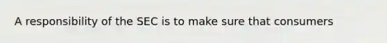 A responsibility of the SEC is to make sure that consumers