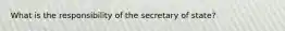 What is the responsibility of the secretary of state?