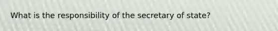 What is the responsibility of the secretary of state?