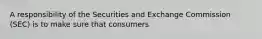 A responsibility of the Securities and Exchange Commission (SEC) is to make sure that consumers