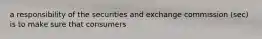 a responsibility of the securities and exchange commission (sec) is to make sure that consumers