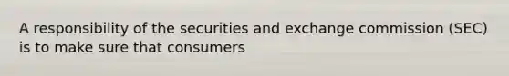 A responsibility of the securities and exchange commission (SEC) is to make sure that consumers