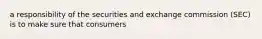 a responsibility of the securities and exchange commission (SEC) is to make sure that consumers