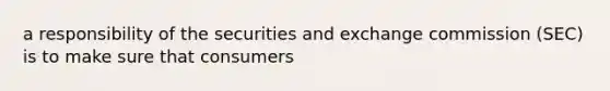 a responsibility of the securities and exchange commission (SEC) is to make sure that consumers